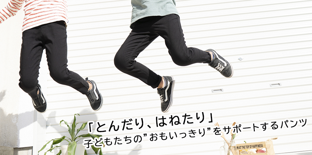 「とんだり、はねたり」子どもたちの”おもいっきり”をサポートするパンツ【ハイストレッチデニム&ストレッチはっ水パンツ】