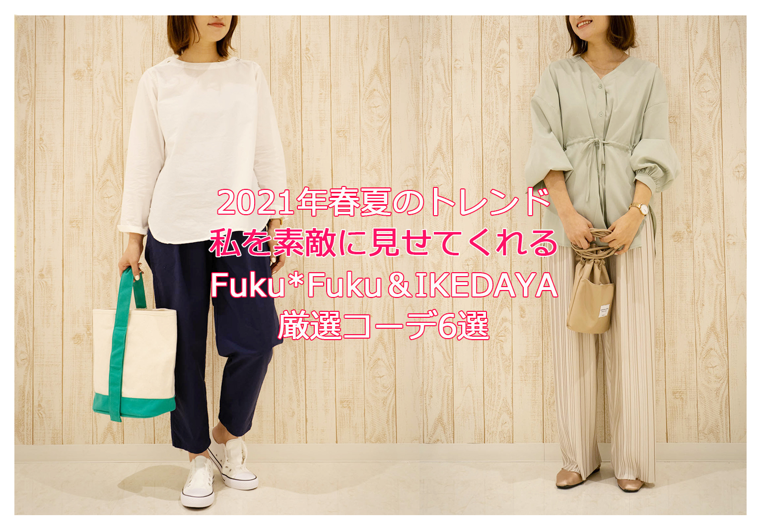 2021年春夏のトレンドファッションは?私を素敵に見せてくれるFuku*Fuku&IKEDAYA厳選コーデ6選☆