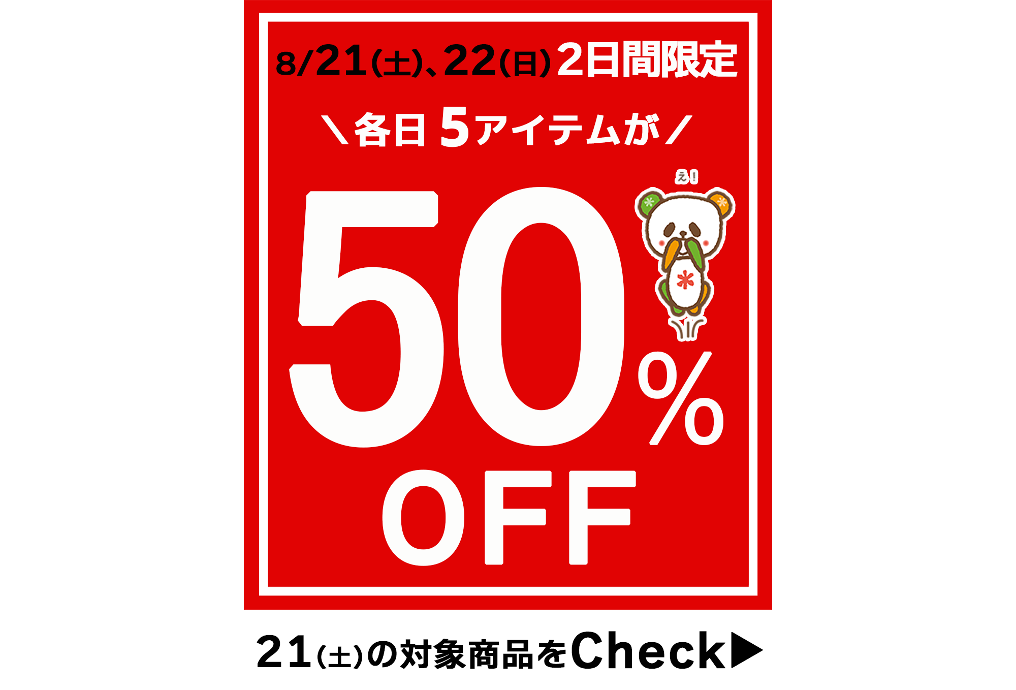 好評企画がパワーアップ！2日間限定☆夏の厳選5アイテムが５0％OFF★[8/21(土)限り]