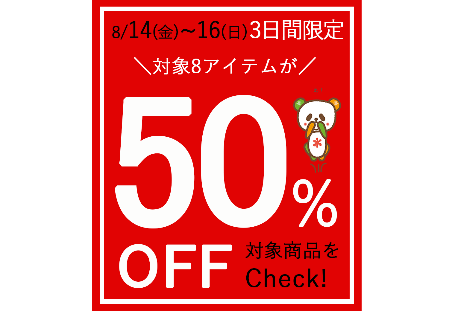 好評企画がパワーアップ!3日間限定★夏の厳選50%OFF★8アイテム【8/14~16】