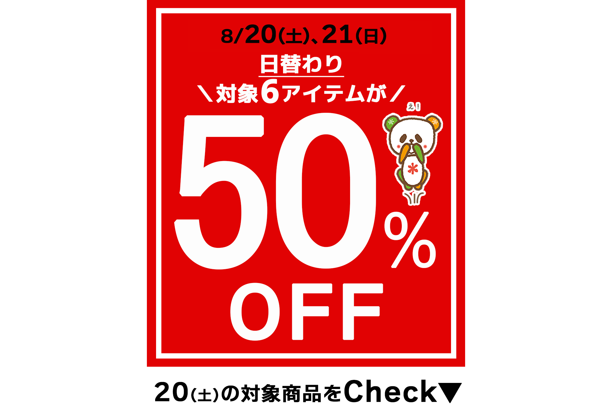 好評企画がパワーアップ！2日間限定☆夏の厳選6アイテムが５0％OFF★[8/20(土)限り]※タウン店、和田店、有玉店を除く